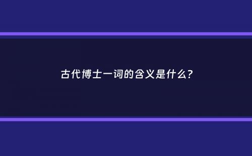 古代博士一词的含义是什么？