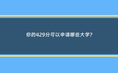 你的429分可以申请哪些大学？