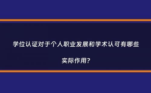 学位认证对于个人职业发展和学术认可有哪些实际作用？