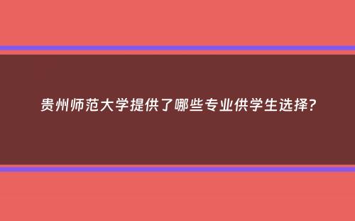 贵州师范大学提供了哪些专业供学生选择？