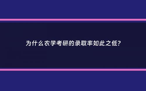 为什么农学考研的录取率如此之低？