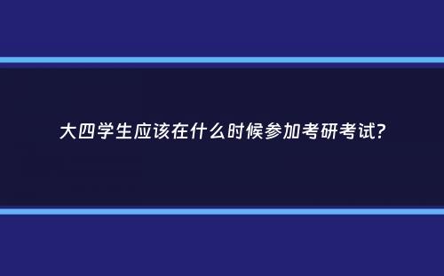 大四学生应该在什么时候参加考研考试？