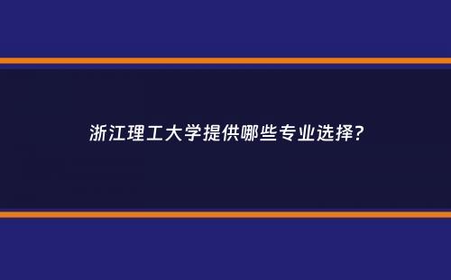 浙江理工大学提供哪些专业选择？