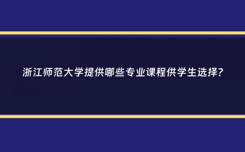 浙江师范大学提供哪些专业课程供学生选择？