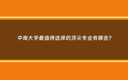 中南大学最值得选择的顶尖专业有哪些？