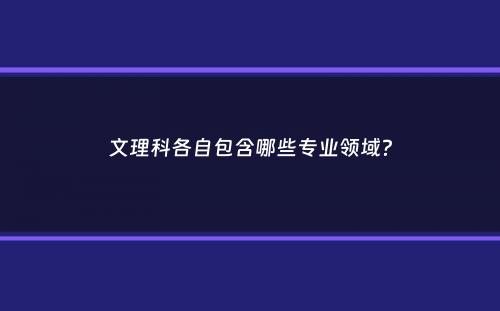 文理科各自包含哪些专业领域？