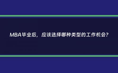 MBA毕业后，应该选择哪种类型的工作机会？