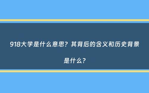 918大学是什么意思？其背后的含义和历史背景是什么？