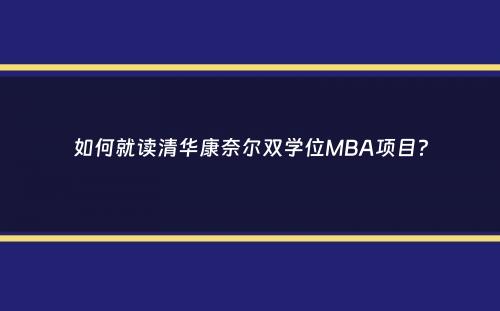 如何就读清华康奈尔双学位MBA项目？