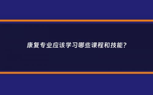 康复专业应该学习哪些课程和技能？