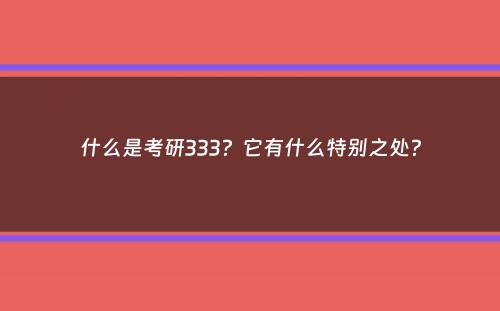 什么是考研333？它有什么特别之处？