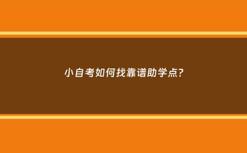 小自考如何找靠谱助学点？