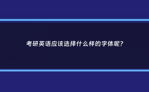 考研英语应该选择什么样的字体呢？