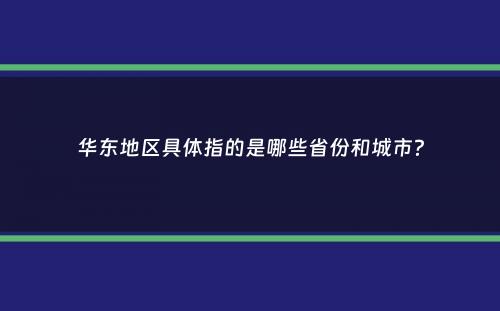 华东地区具体指的是哪些省份和城市？