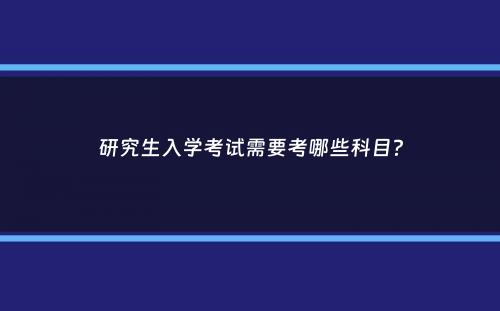 研究生入学考试需要考哪些科目？