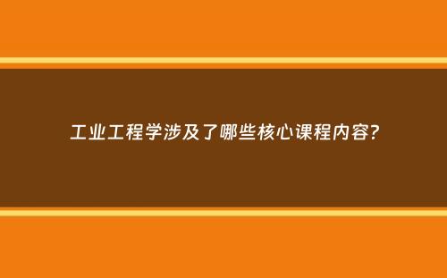 工业工程学涉及了哪些核心课程内容？