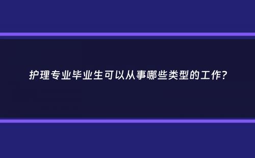 护理专业毕业生可以从事哪些类型的工作？