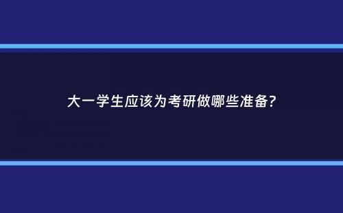 大一学生应该为考研做哪些准备？