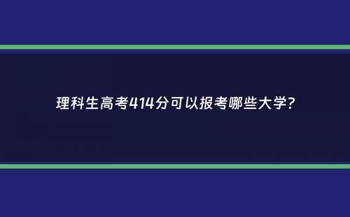 理科生高考414分可以报考哪些大学？