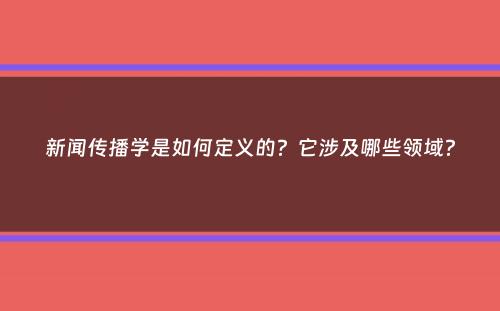 新闻传播学是如何定义的？它涉及哪些领域？