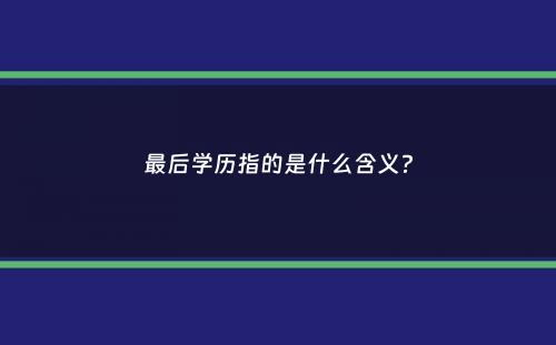 最后学历指的是什么含义？