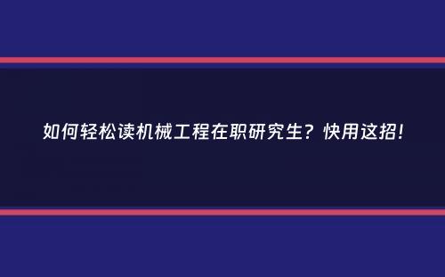 如何轻松读机械工程在职研究生？快用这招！