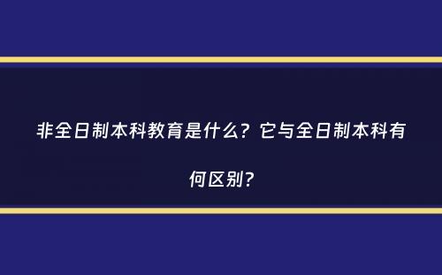 非全日制本科教育是什么？它与全日制本科有何区别？