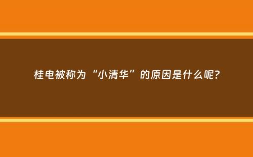 桂电被称为“小清华”的原因是什么呢？