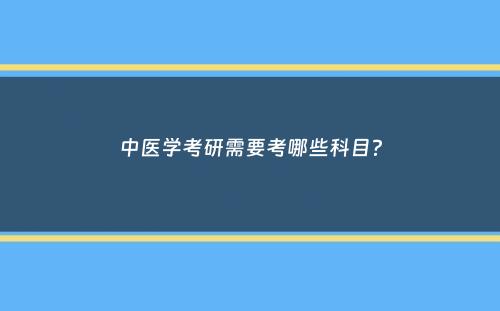 中医学考研需要考哪些科目？