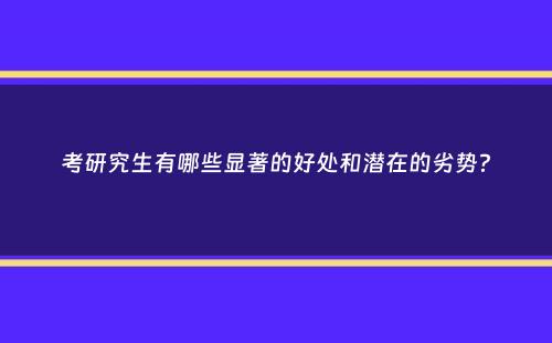 考研究生有哪些显著的好处和潜在的劣势？