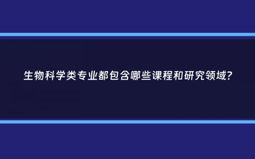 生物科学类专业都包含哪些课程和研究领域？