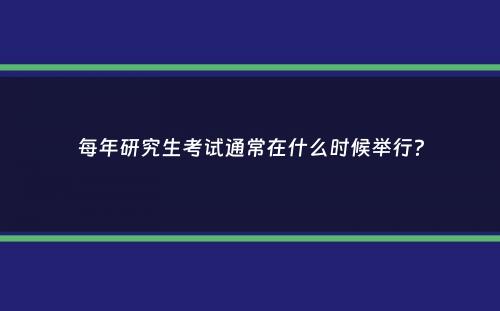 每年研究生考试通常在什么时候举行？