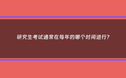 研究生考试通常在每年的哪个时间进行？