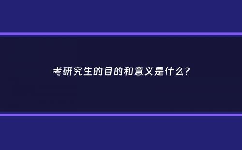 考研究生的目的和意义是什么？