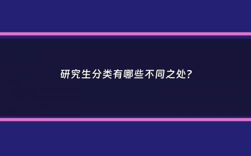 研究生分类有哪些不同之处？