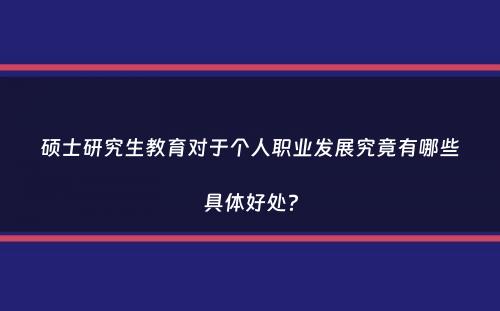 硕士研究生教育对于个人职业发展究竟有哪些具体好处？