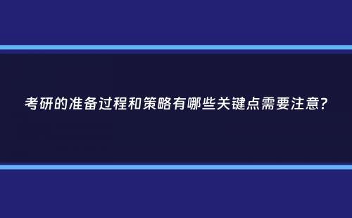 考研的准备过程和策略有哪些关键点需要注意？