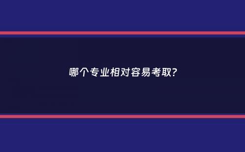 哪个专业相对容易考取？