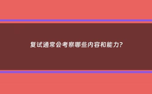 复试通常会考察哪些内容和能力？