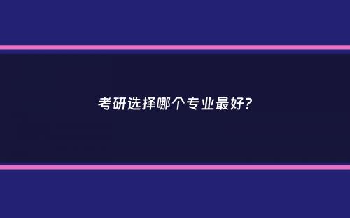 考研选择哪个专业最好？