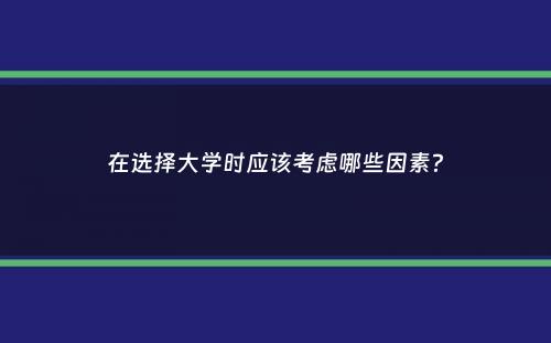 在选择大学时应该考虑哪些因素？