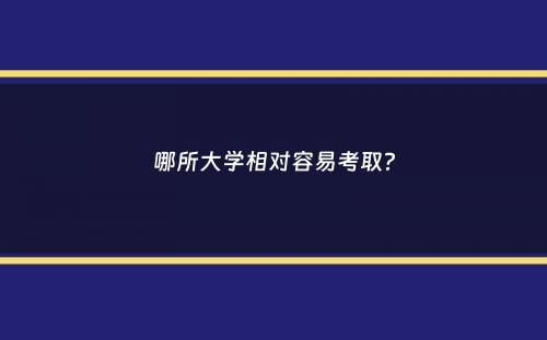 哪所大学相对容易考取？