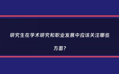 研究生在学术研究和职业发展中应该关注哪些方面？