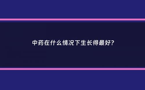 中药在什么情况下生长得最好？