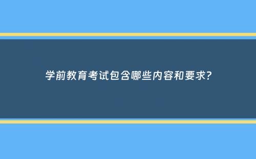 学前教育考试包含哪些内容和要求？