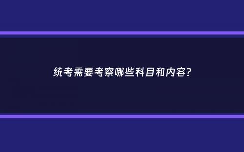 统考需要考察哪些科目和内容？