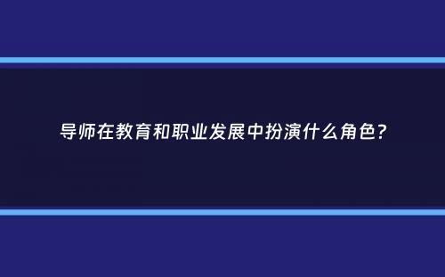 导师在教育和职业发展中扮演什么角色？