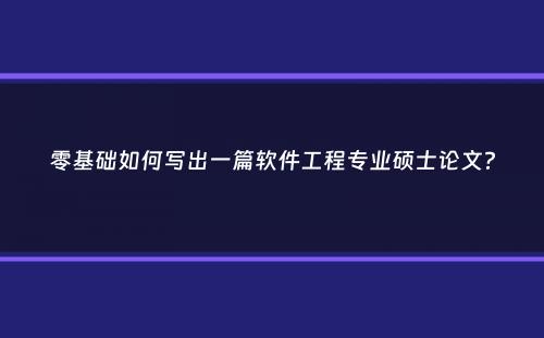 零基础如何写出一篇软件工程专业硕士论文？