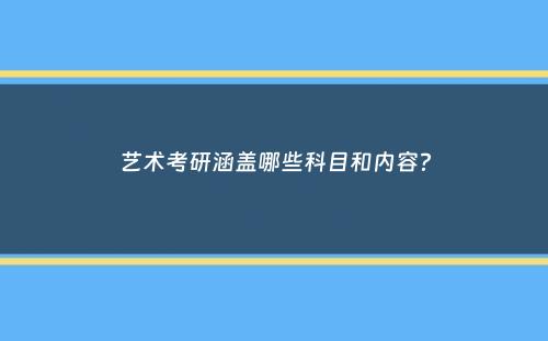 艺术考研涵盖哪些科目和内容？