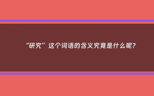 “研究”这个词语的含义究竟是什么呢？